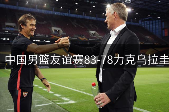 中国男篮友谊赛83-78力克乌拉圭 内线外线齐发威