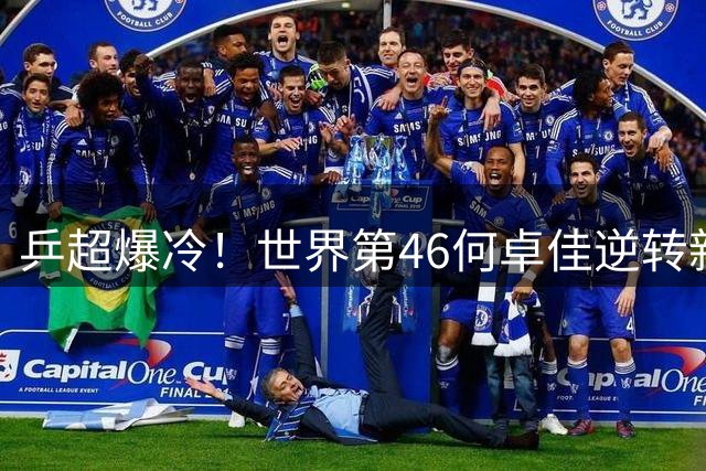 乒超爆冷！世界第46何卓佳逆转新科双冠王 欧洲赛场王者归来