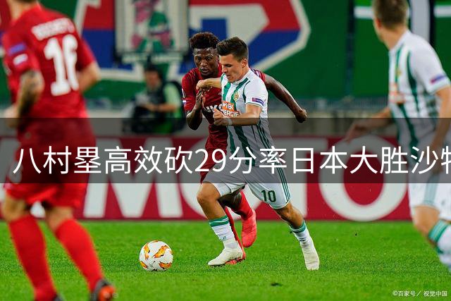八村塁高效砍29分率日本大胜沙特男篮