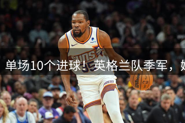单场10个进球！英格兰队季军，姆巴佩创历史