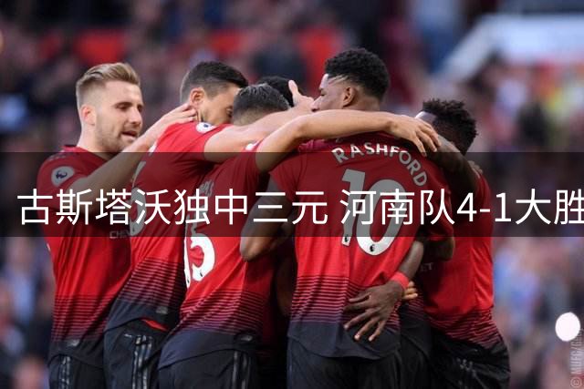 古斯塔沃独中三元 河南队4-1大胜辽宁铁人