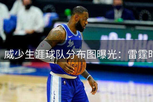 威少生涯球队分布图曝光：雷霆时期占比最高