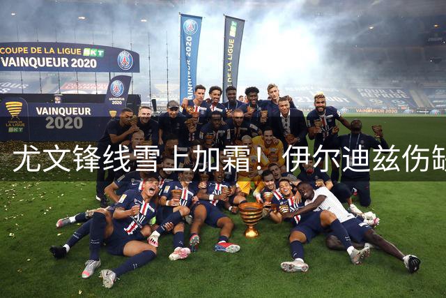 尤文锋线雪上加霜！伊尔迪兹伤缺热身赛 斯帕莱蒂仅剩两将可用