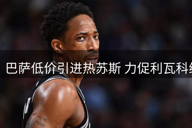 巴萨低价引进热苏斯 力促利瓦科维奇成功注册