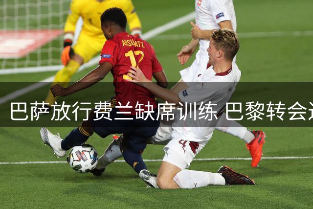巴萨放行费兰缺席训练 巴黎转会进入倒计时