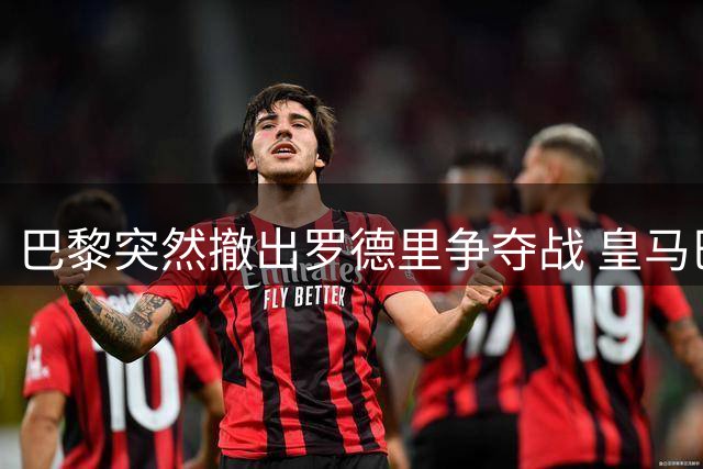 巴黎突然撤出罗德里争夺战 皇马巴萨上演终极博弈