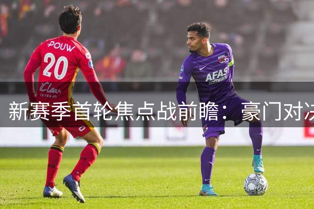 新赛季首轮焦点战前瞻：豪门对决与升班马挑战