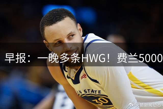 早报：一晚多条HWG！费兰5000万欧加盟巴黎，赖因德斯沙特淘金