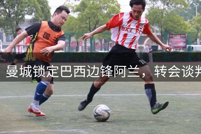 曼城锁定巴西边锋阿兰，转会谈判接近尾声