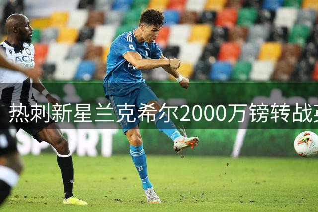 热刺新星兰克希尔2000万镑转战英冠 含泪告别北伦敦岁月