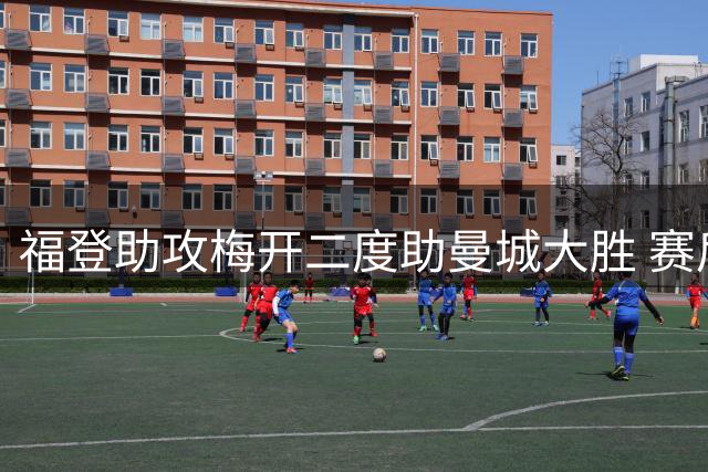 福登助攻梅开二度助曼城大胜 赛后发文宣告蓝月亮回归