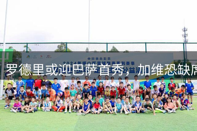 罗德里或迎巴萨首秀，加维恐缺席西甲揭幕战
