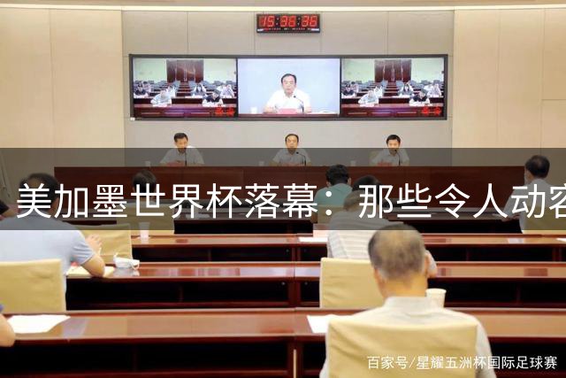 美加墨世界杯落幕：那些令人动容的告别与未竟的梦想