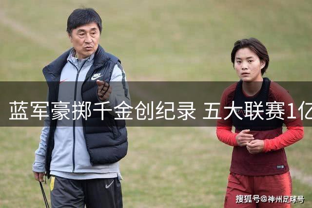 蓝军豪掷千金创纪录 五大联赛1亿欧引援榜切尔西独占鳌头
