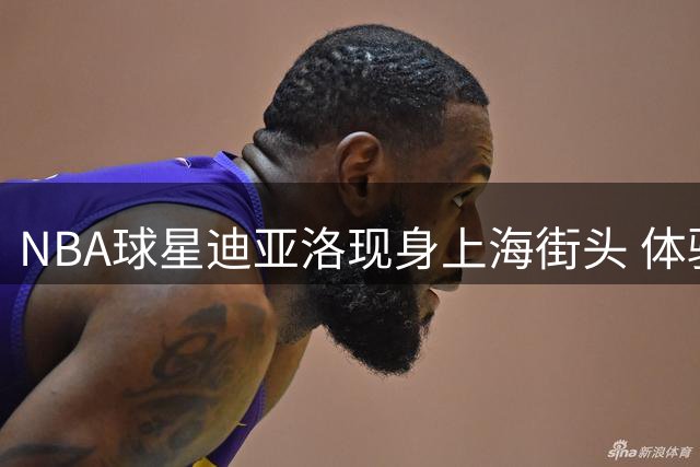NBA球星迪亚洛现身上海街头 体验本土篮球文化